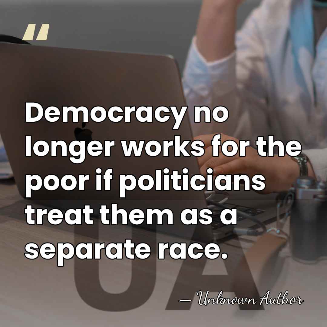 Democracy no longer works for the poor if politicians treat them as&hellip; - Unknown Author