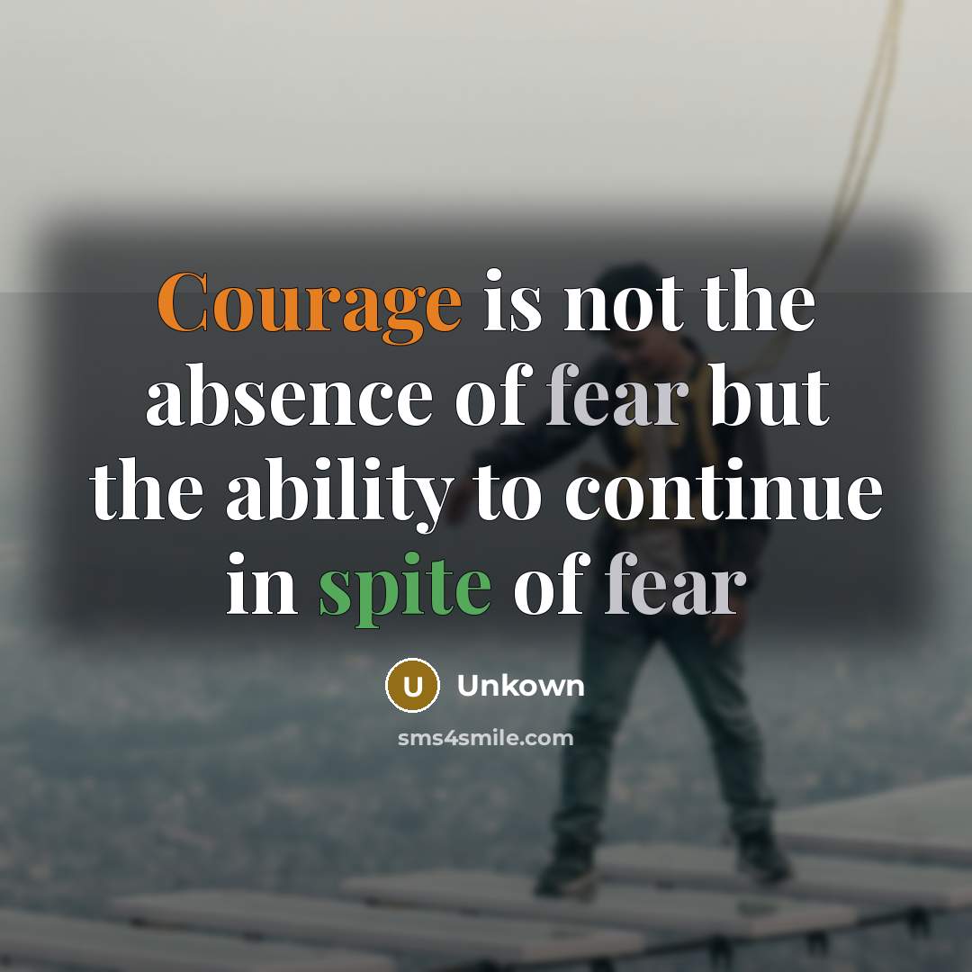 “Courage is not the absence of fear but the ability…” quote by Unkown