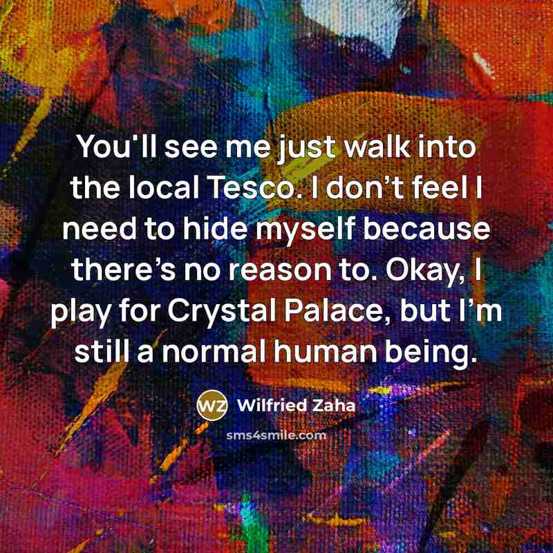 “You'll see me just walk into the local Tesco. I…” quote by Wilfried Zaha