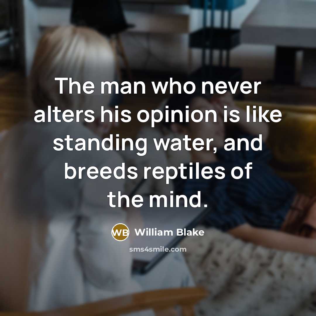 “The man who never alters his opinion is like standing…” quote by William Blake