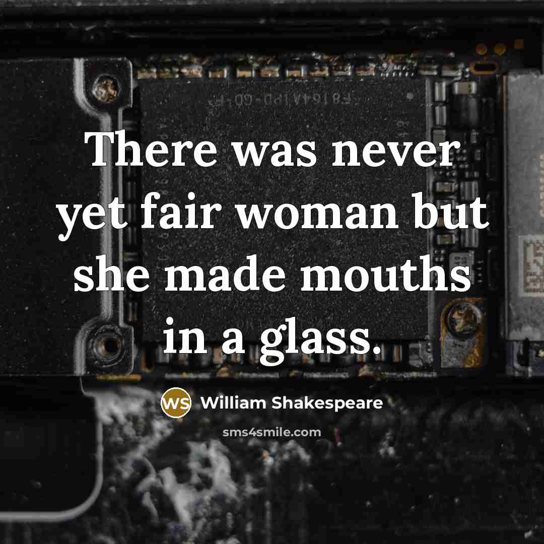 “There was never yet fair woman but she made mouths…” quote by William Shakespeare