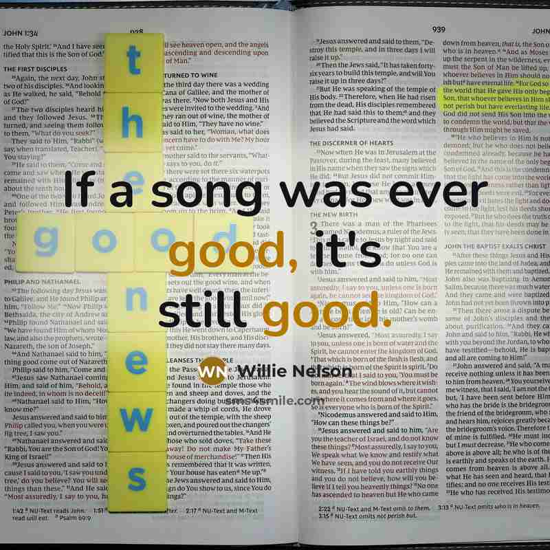 “If a song was ever good, it's still good.…” quote by Willie Nelson