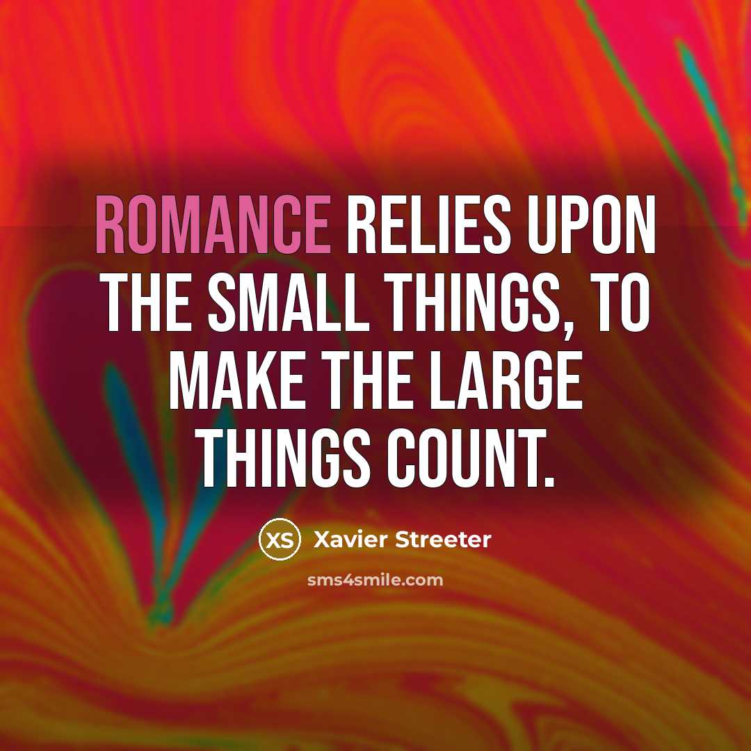 “Romance relies upon the small things, to make the large…” quote by Xavier Streeter