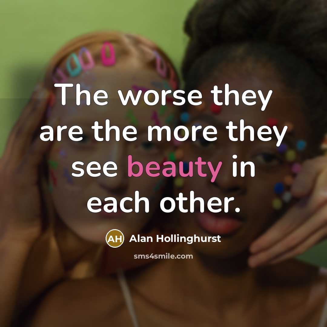 “The worse they are the more they see beauty in…” quote by Alan Hollinghurst