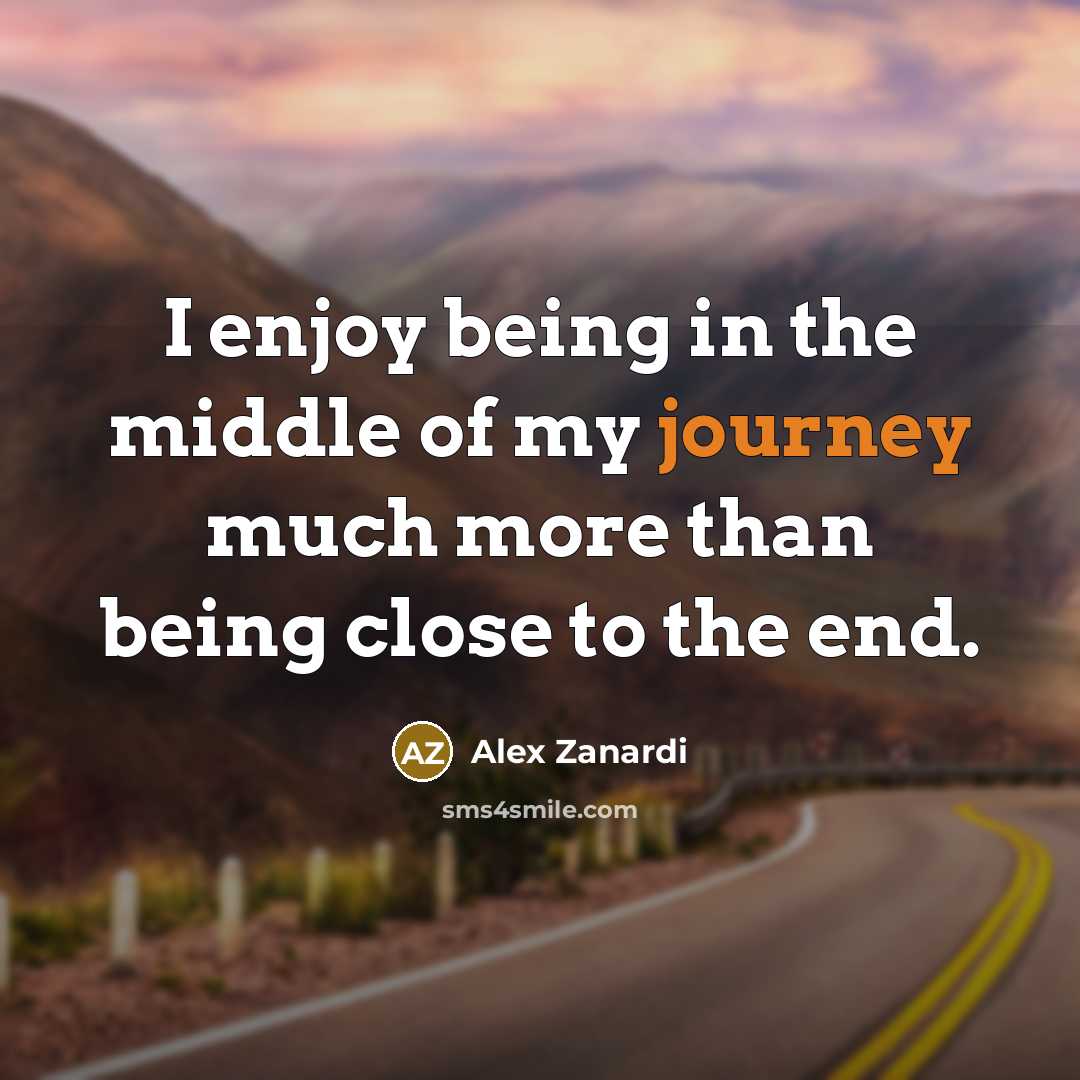 “I enjoy being in the middle of my journey much…” quote by Alex Zanardi