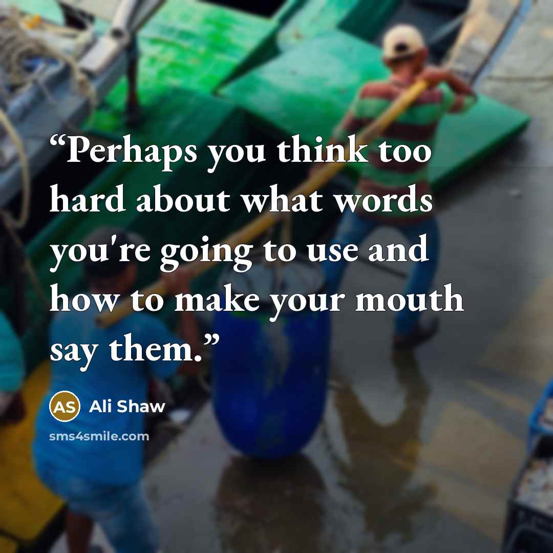 “Perhaps you think too hard about what words you're going to use and how to make your mouth say them.” quote by Ali Shaw