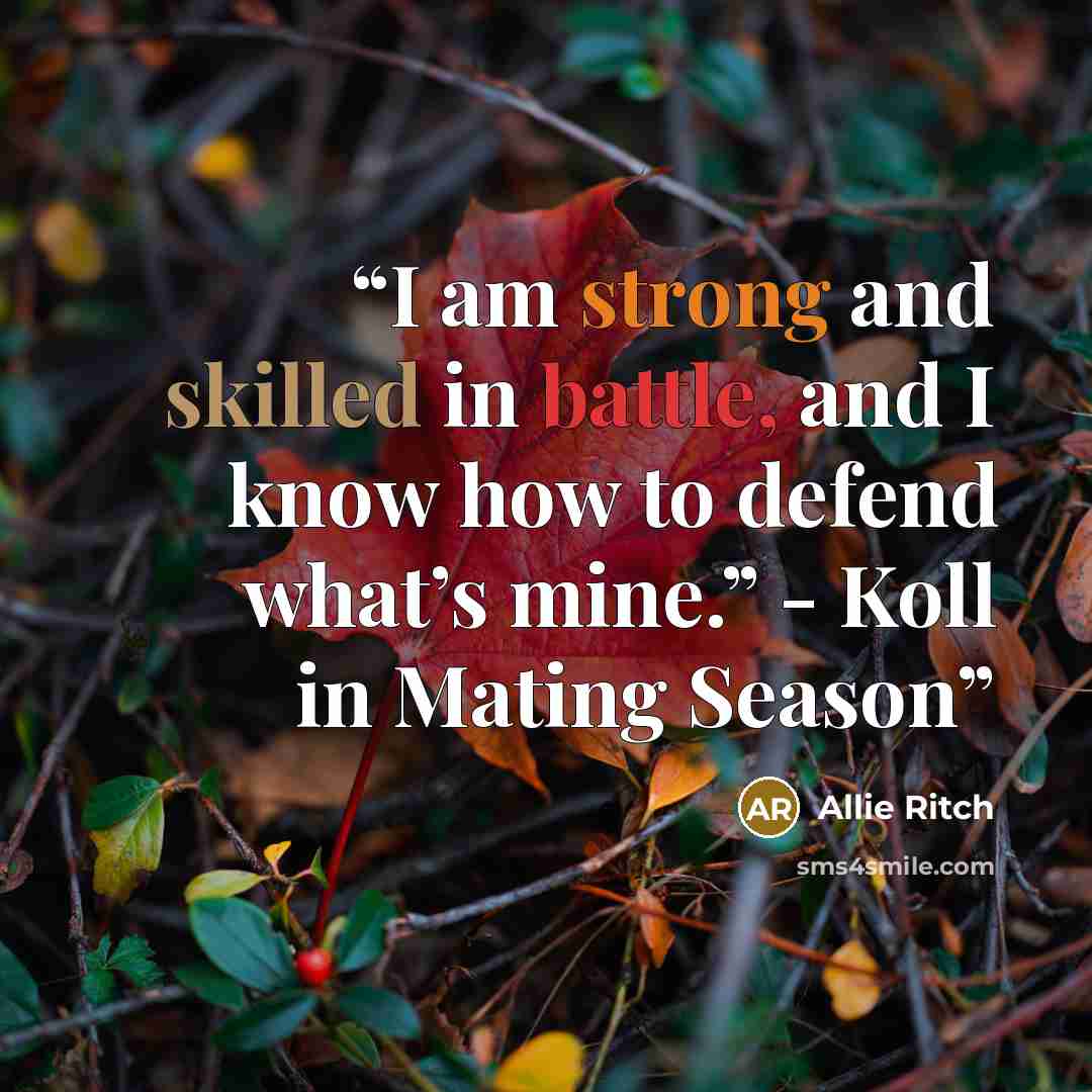 “I am strong and skilled in battle, and I know how to defend what’s mine.” - Koll in Mating Season” quote by Allie Ritch