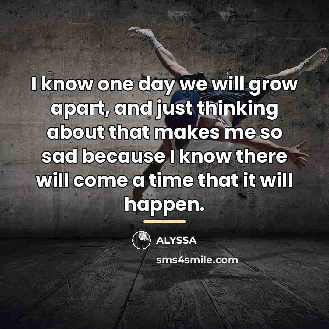 “I know one day we will grow apart, and just…” quote by ALYSSA