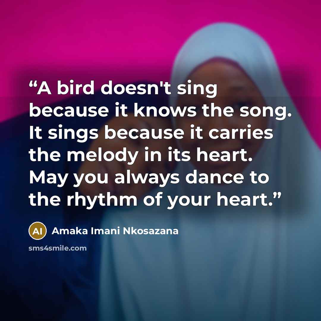 “A bird doesn't sing because it knows the song. It sings because it carries the melody in its heart. May you always dance to the rhythm of your heart.” quote by Amaka Imani Nkosazana