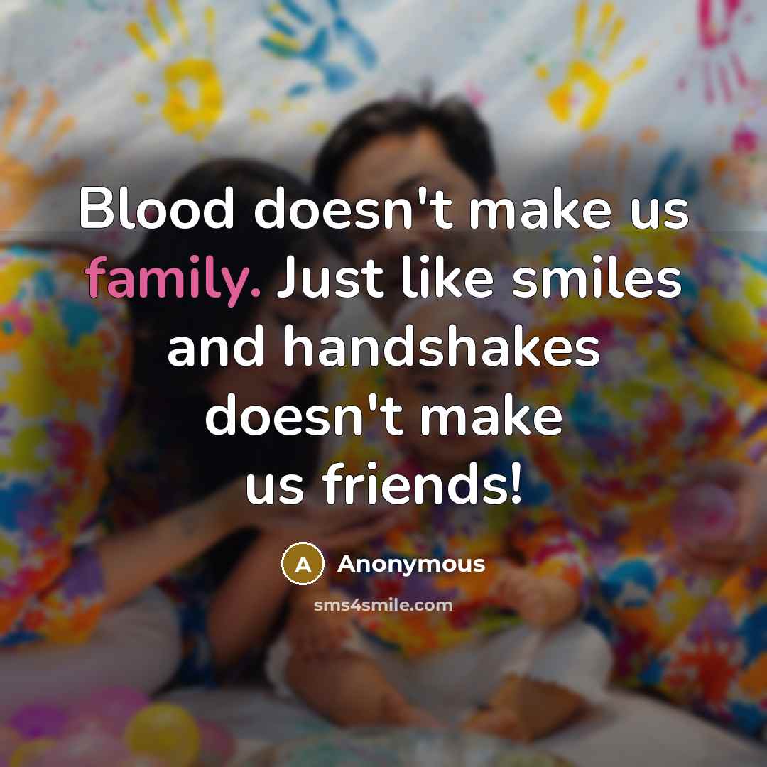 “Blood doesn't make us family. Just like smiles and handshakes…” quote by Anonymous