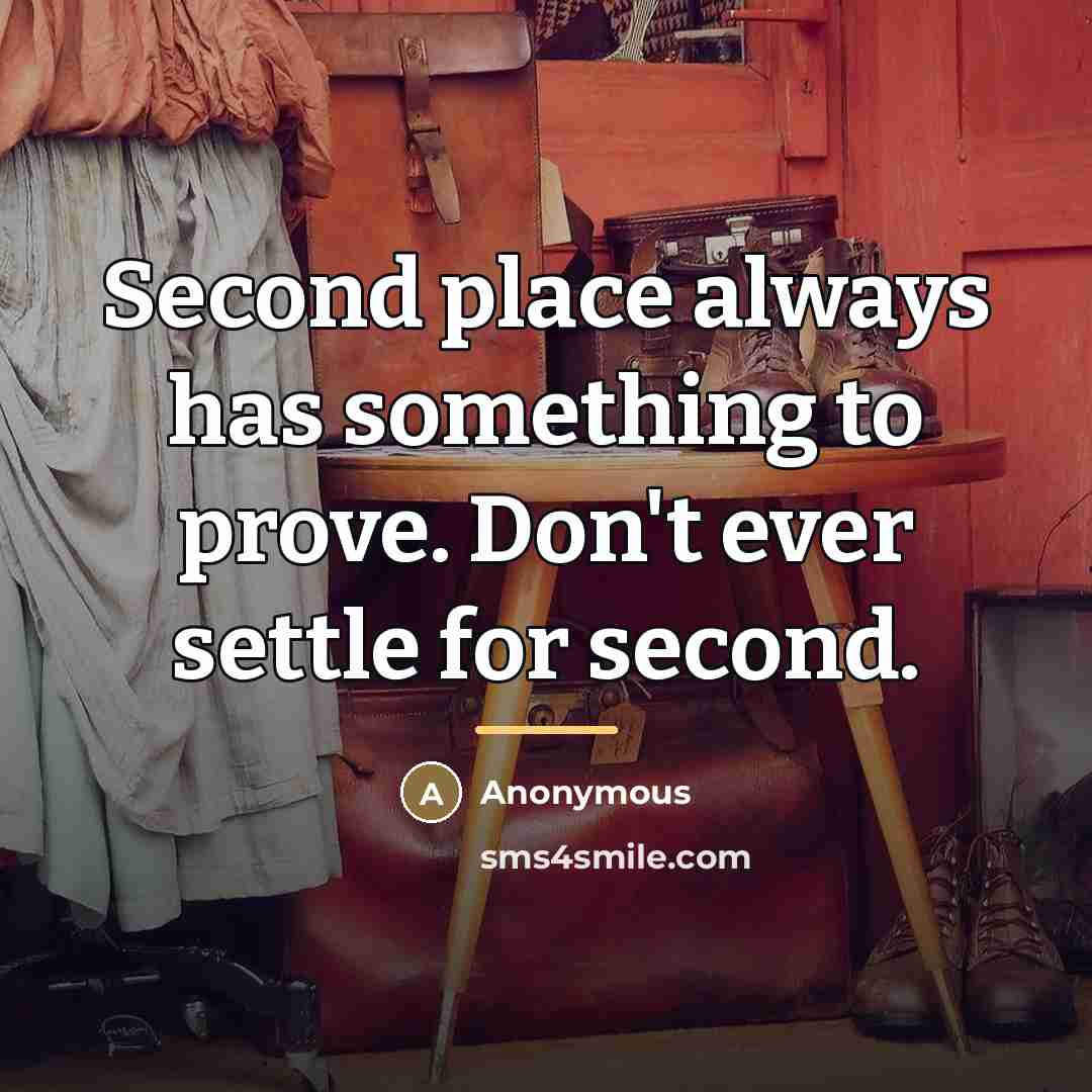 “Second place always has something to prove. Don't ever settle…” quote by Anonymous