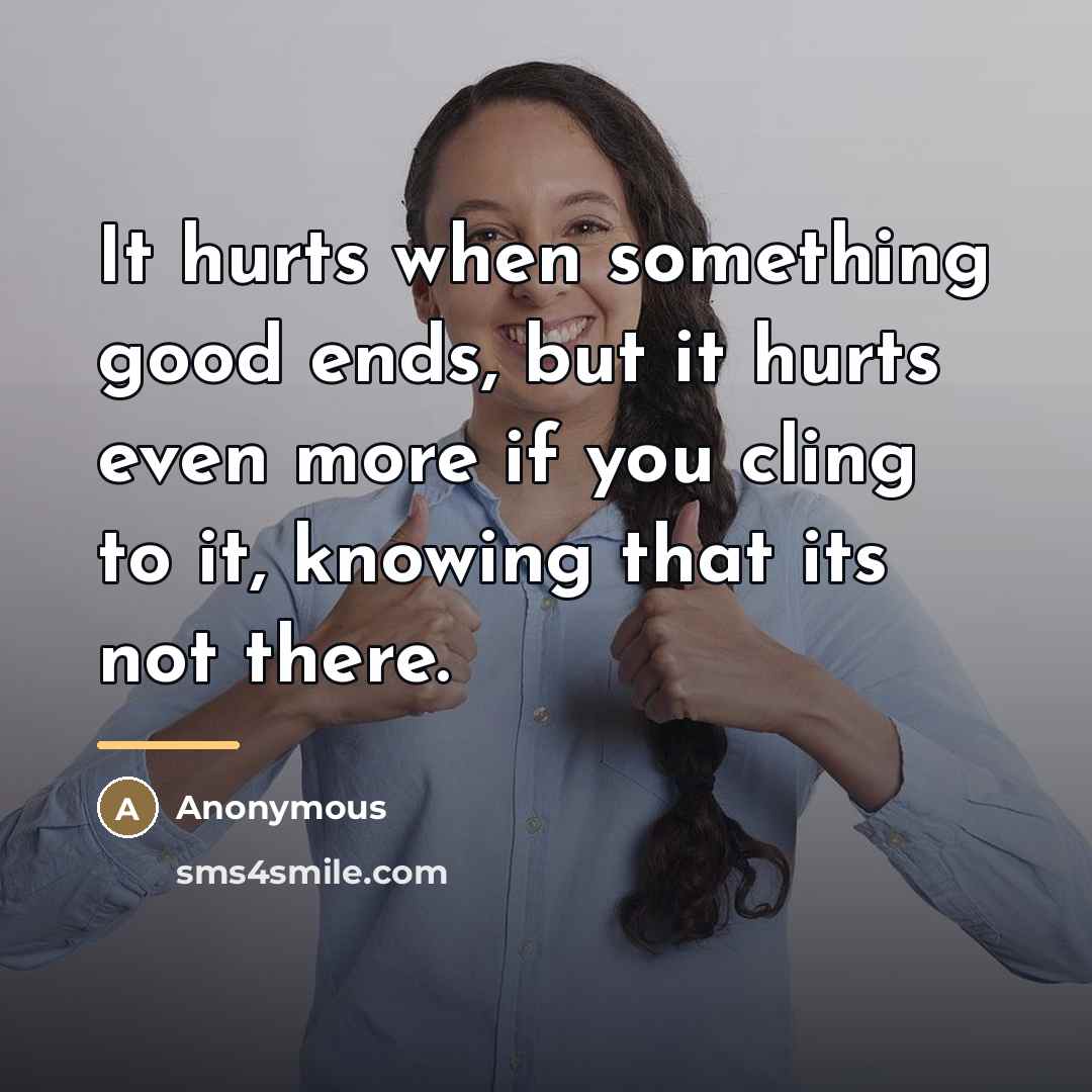 “It hurts when something good ends, but it hurts even…” quote by Anonymous
