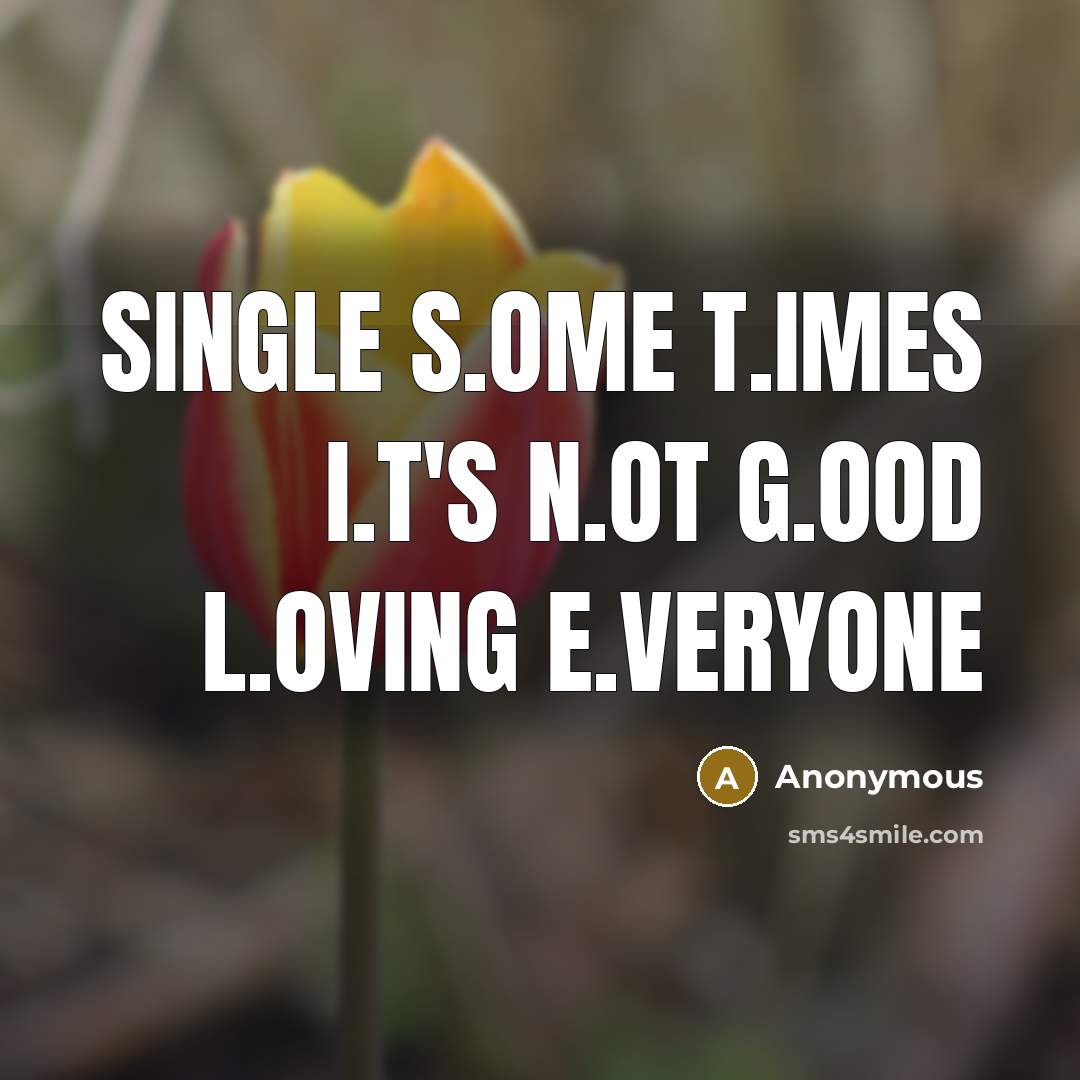 “Single s.ome t.imes i.t's n.ot g.ood l.oving e.veryone” quote by Anonymous
