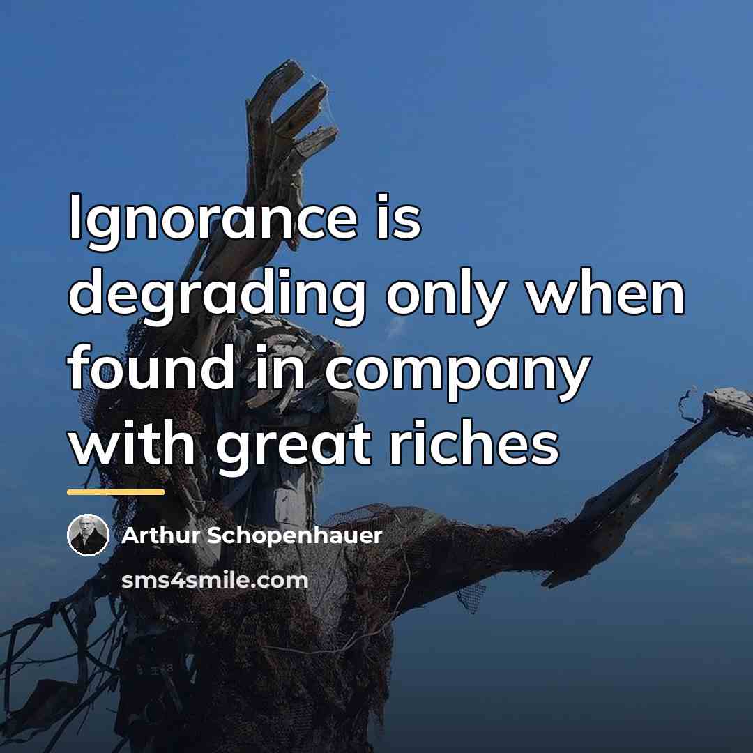 “Ignorance is degrading only when found in company with great…” quote by Arthur Schopenhauer
