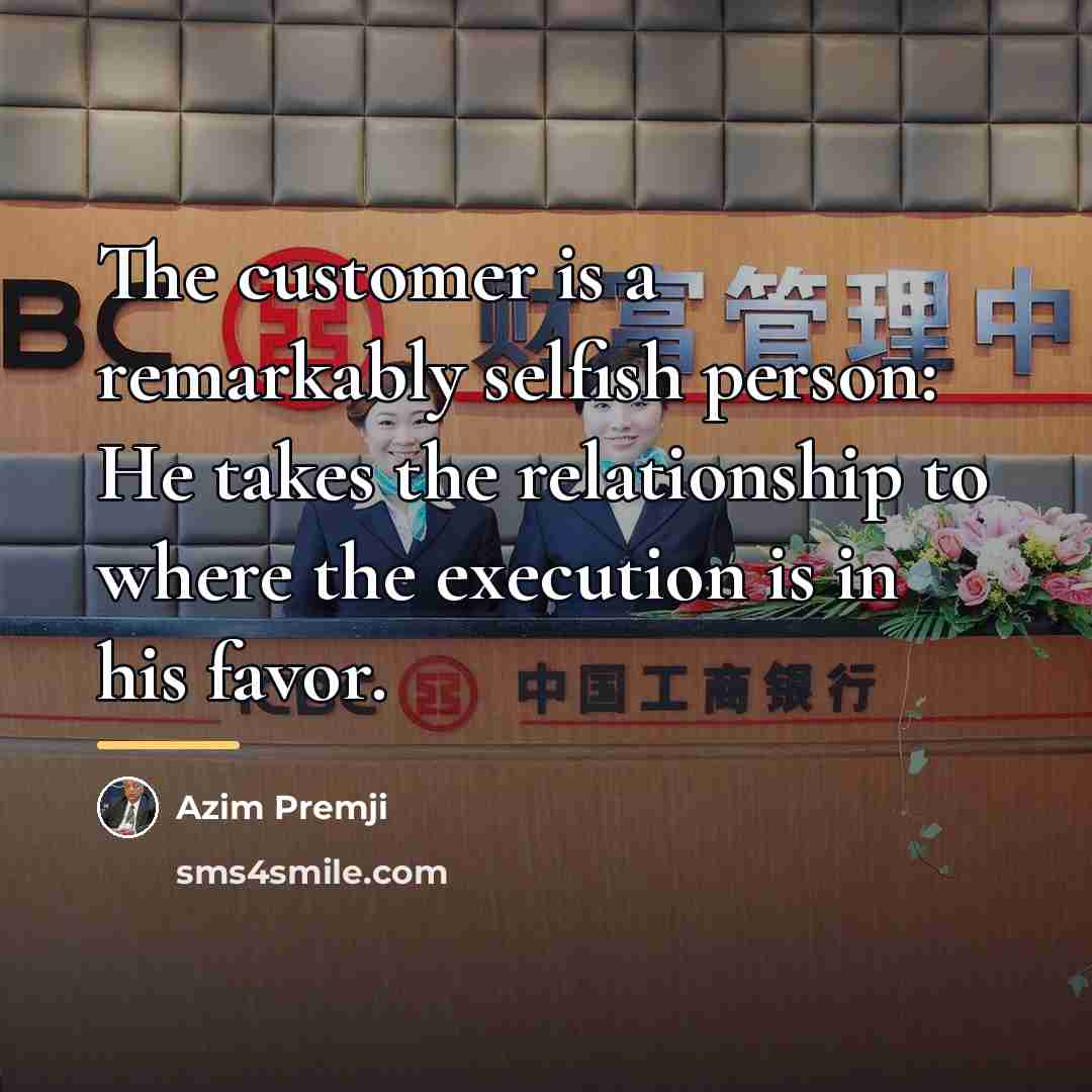“The customer is a remarkably selfish person: He takes the…” quote by Azim Premji