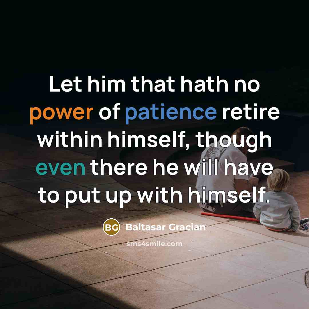 “Let him that hath no power of patience retire within…” quote by Baltasar Gracian