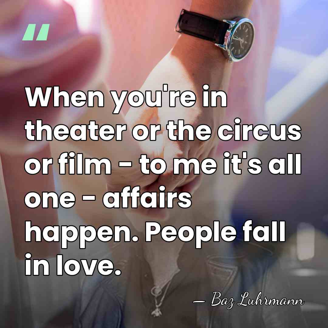 When you're in theater or the circus or film - to me&hellip; - Baz Luhrmann