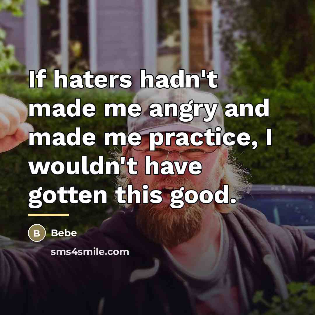 “If haters hadn't made me angry and made me practice,…” quote by Bebe