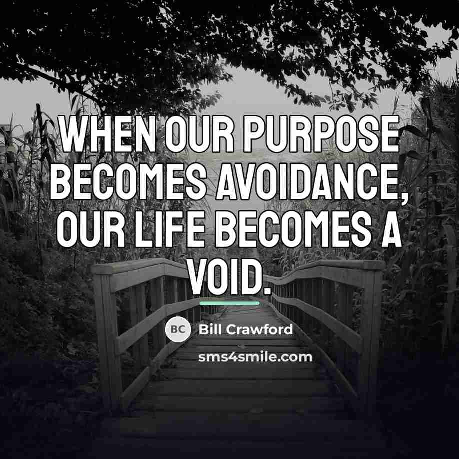 “When our purpose becomes avoidance, our life becomes a void.…” quote by Bill Crawford