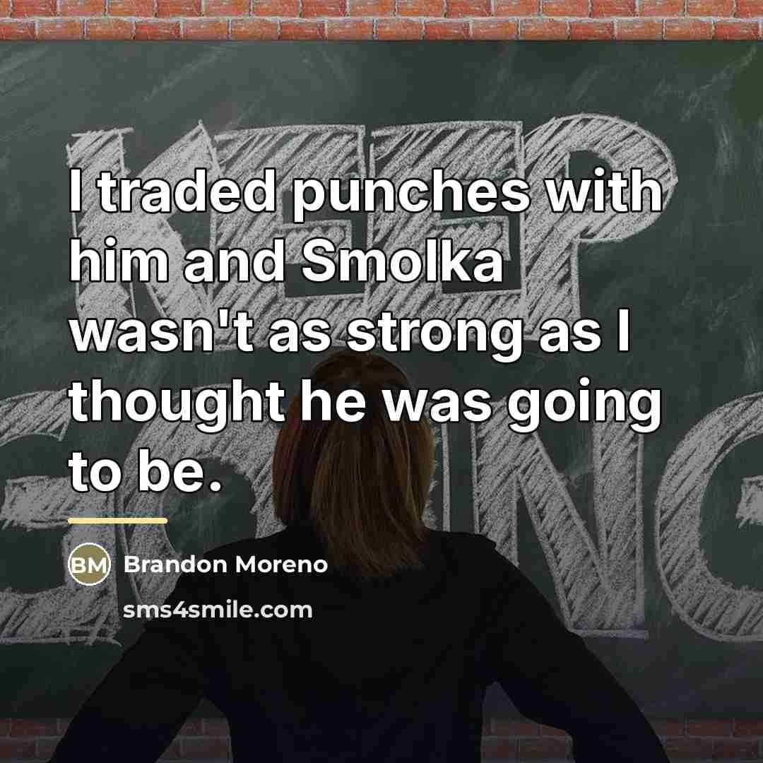 “I traded punches with him and Smolka wasn't as strong…” quote by Brandon Moreno