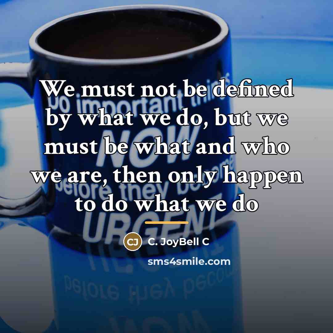 “We must not be defined by what we do, but…” quote by C. JoyBell C