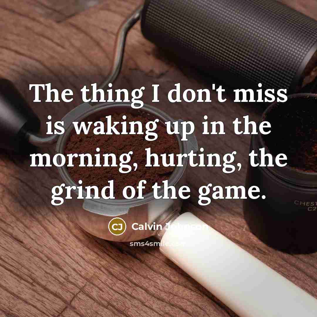 “The thing I don't miss is waking up in the…” quote by Calvin Johnson
