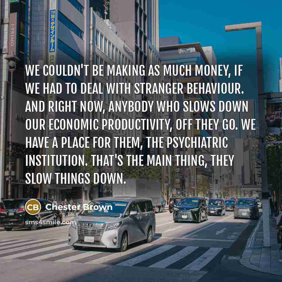 “We couldn't be making as much money, if we had…” quote by Chester Brown