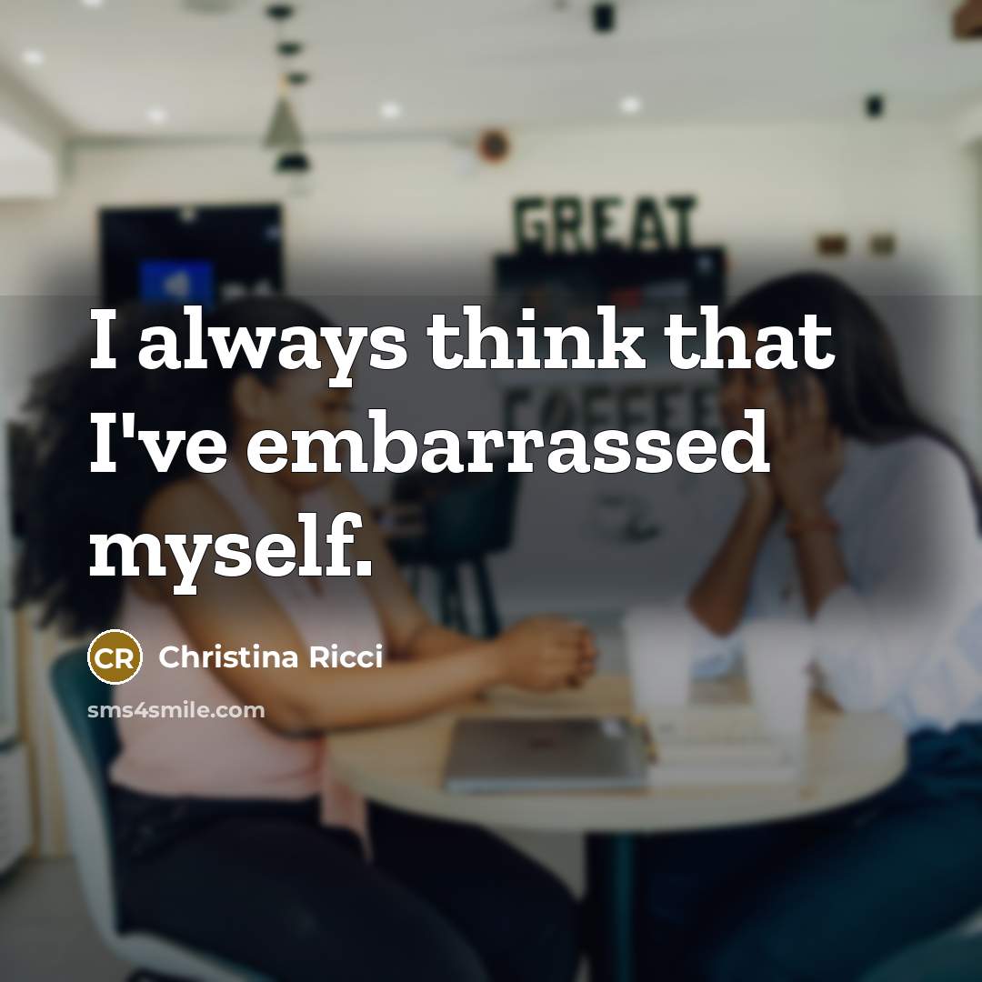 “I always think that I've embarrassed myself.…” quote by Christina Ricci