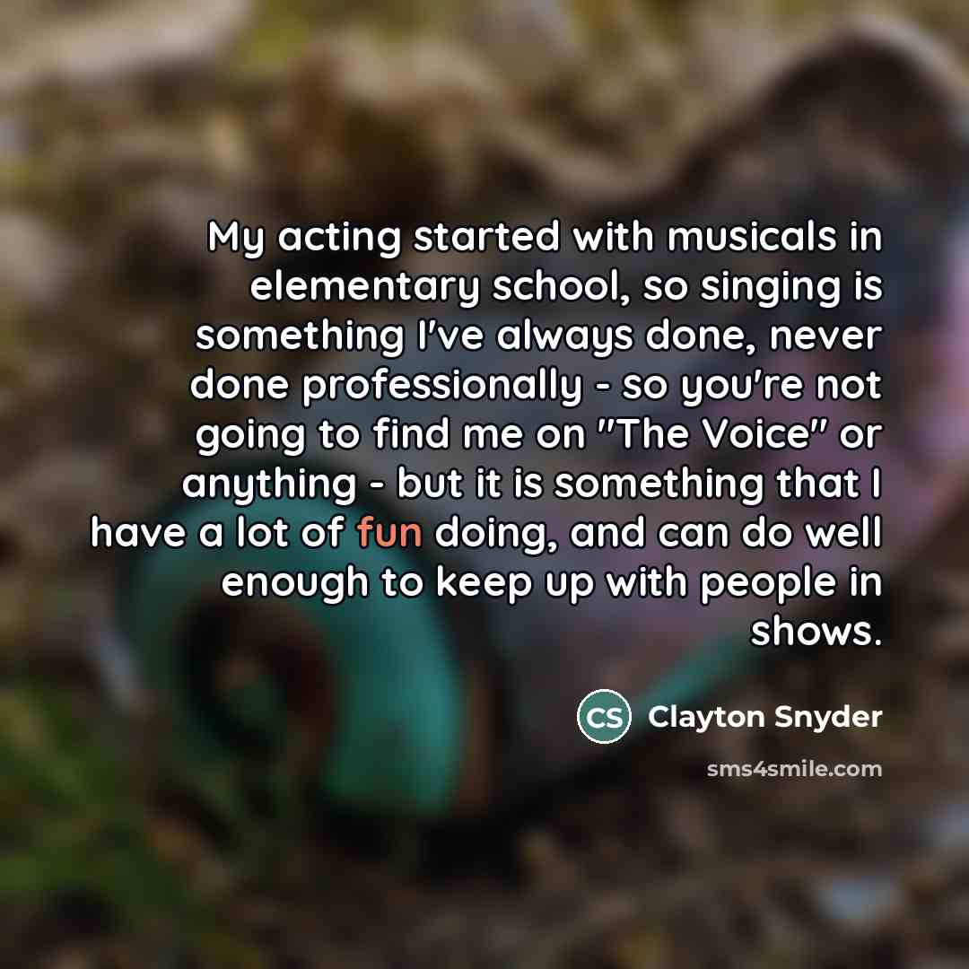 “My acting started with musicals in elementary school, so singing…” quote by Clayton Snyder