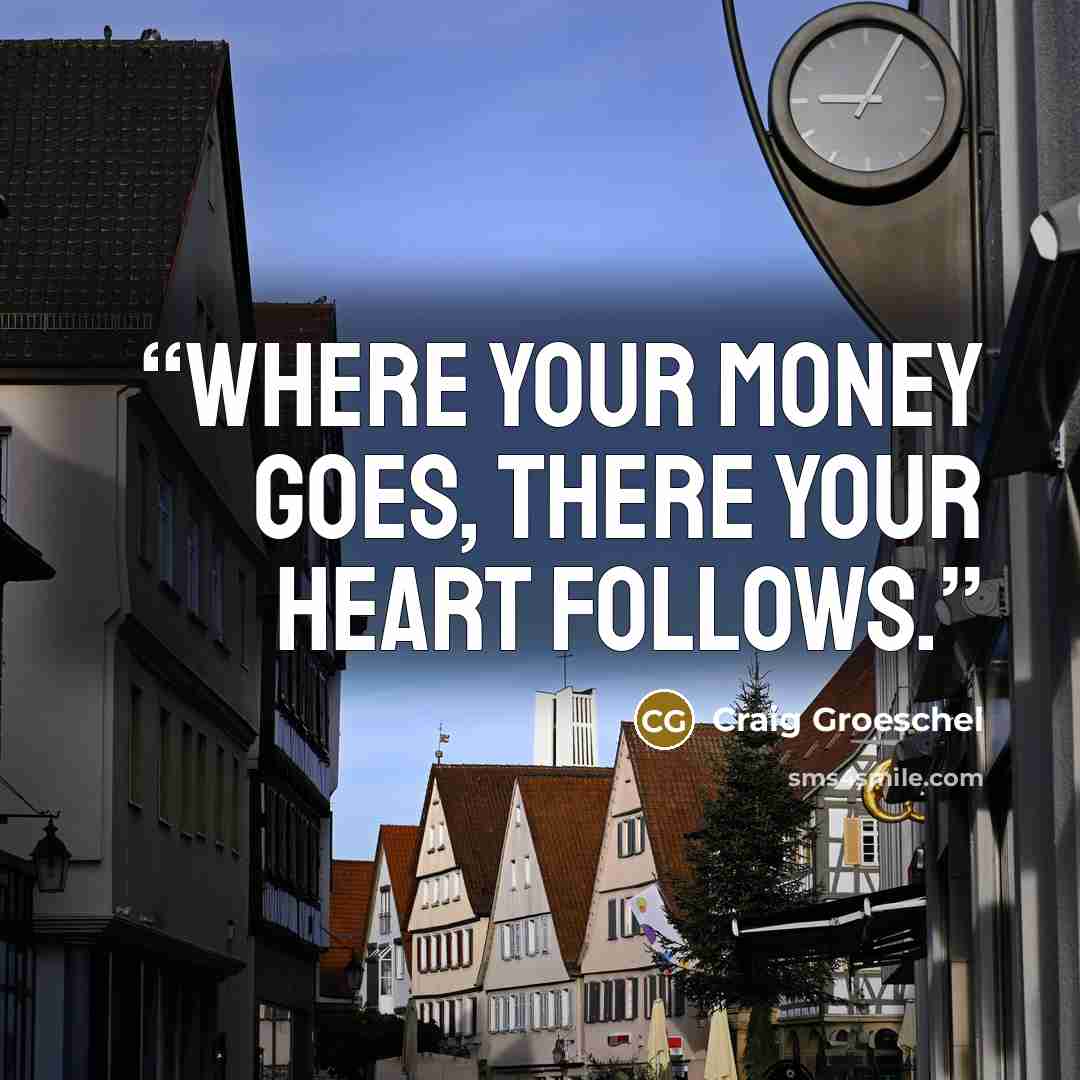 “Where your money goes, there your heart follows.” quote by Craig Groeschel