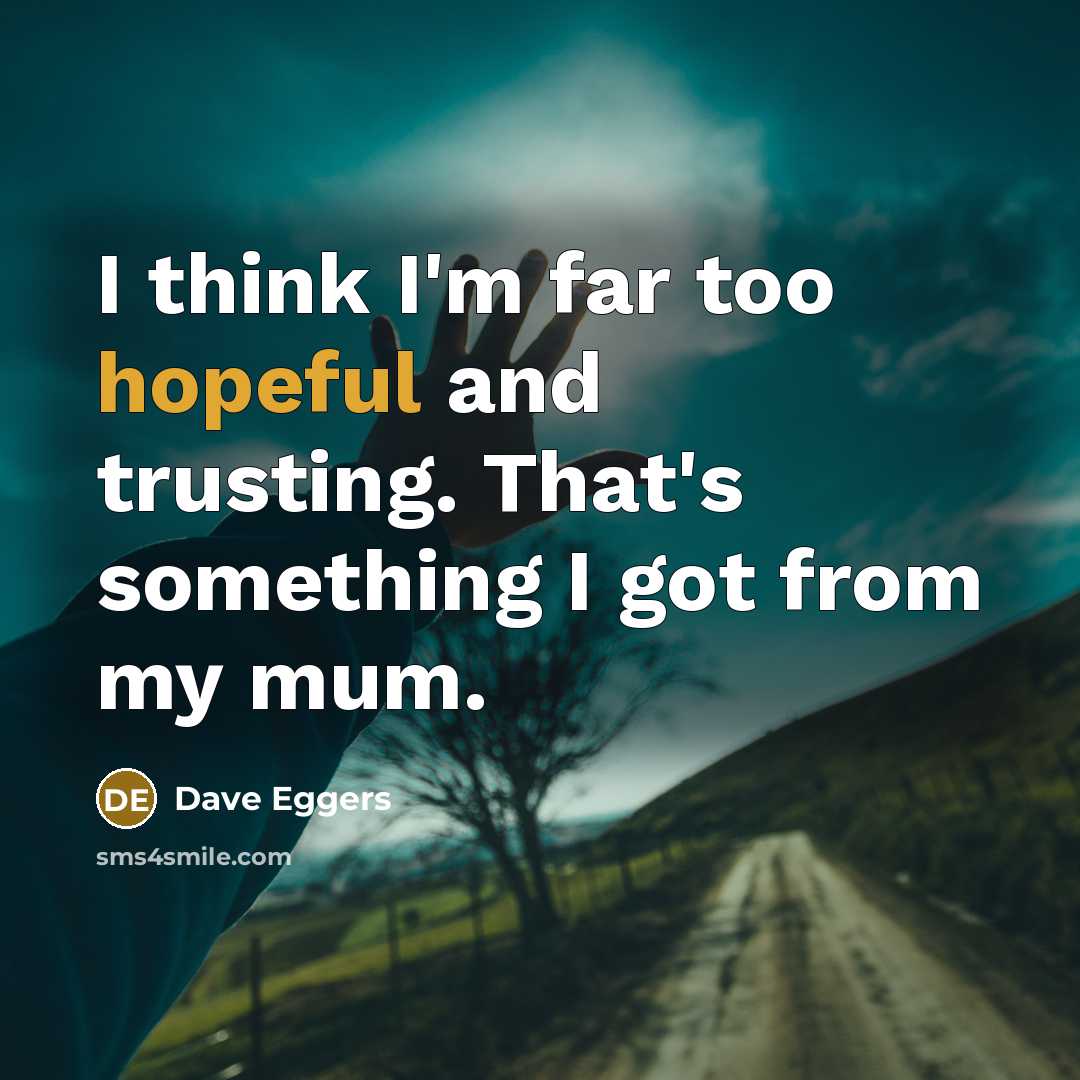 “I think I'm far too hopeful and trusting. That's something…” quote by Dave Eggers