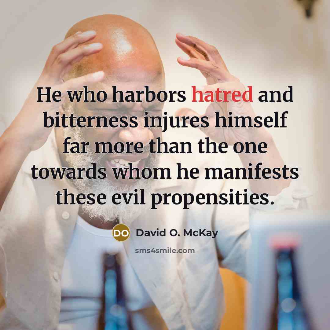 “He who harbors hatred and bitterness injures himself far more…” quote by David O. McKay