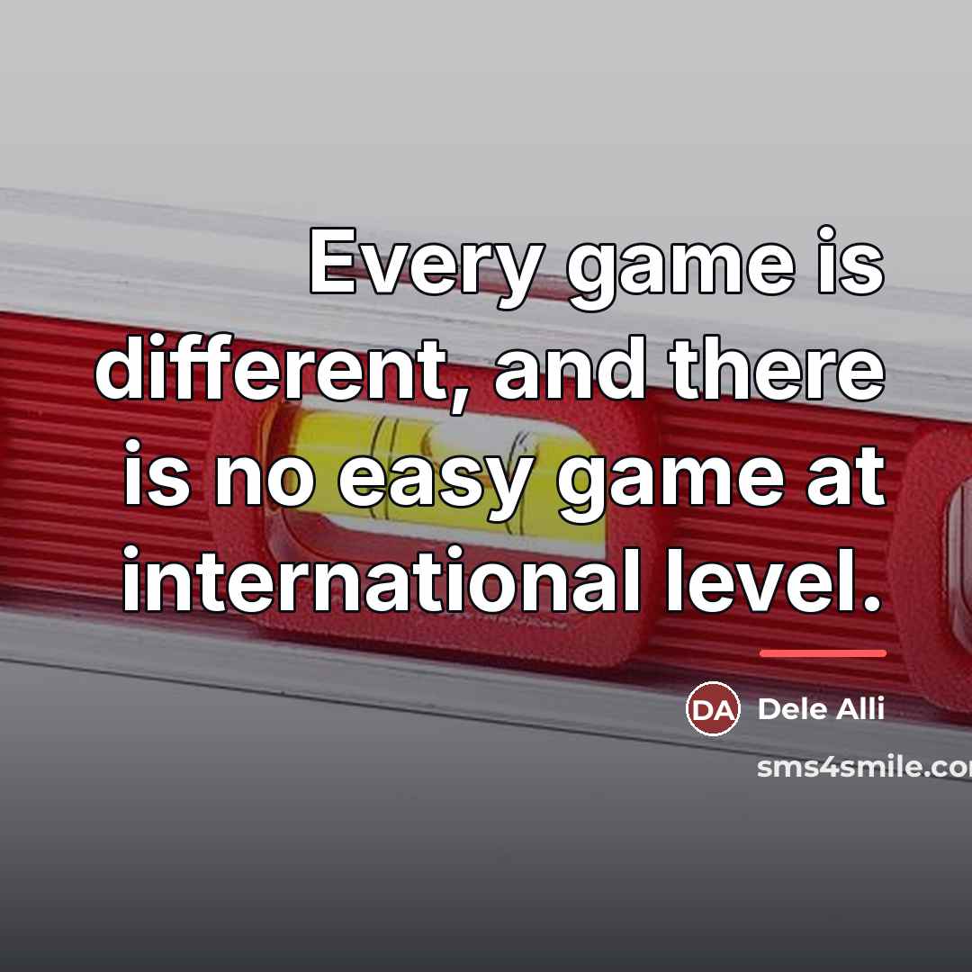 “Every game is different, and there is no easy game…” quote by Dele Alli