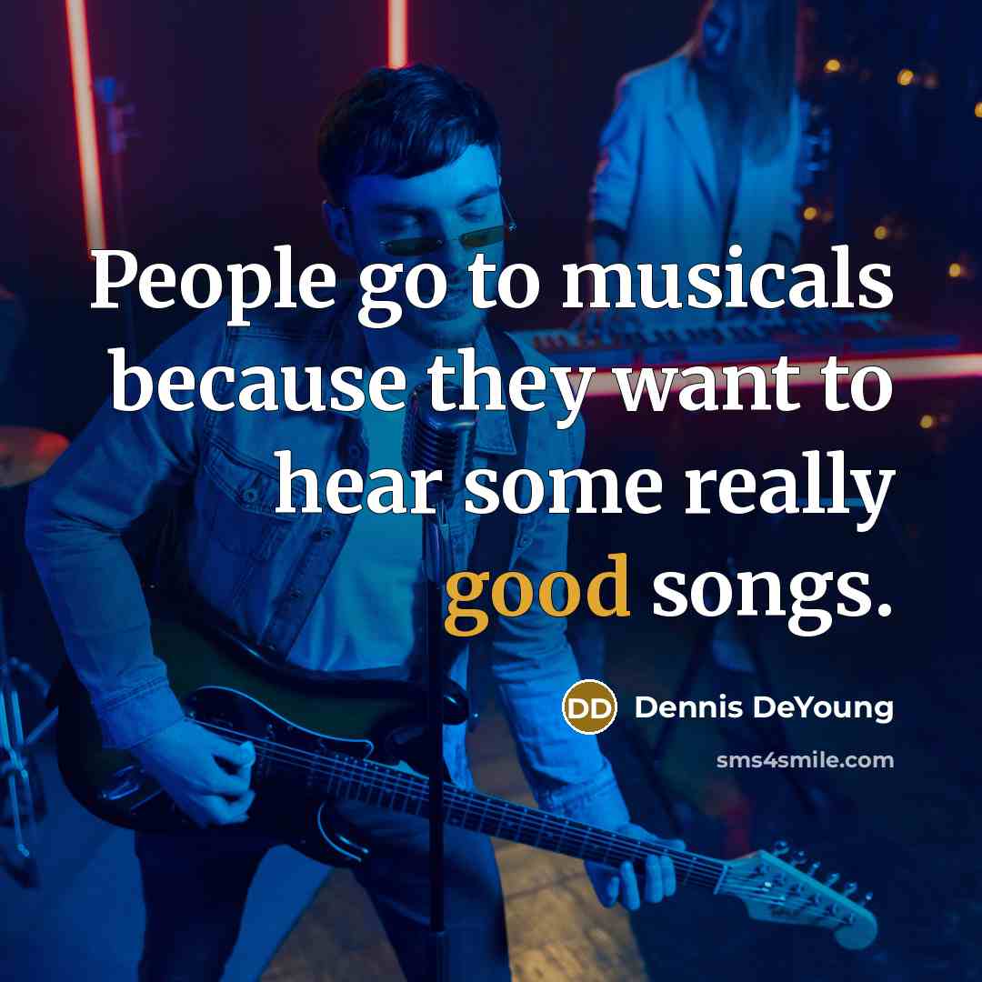 “People go to musicals because they want to hear some…” quote by Dennis DeYoung