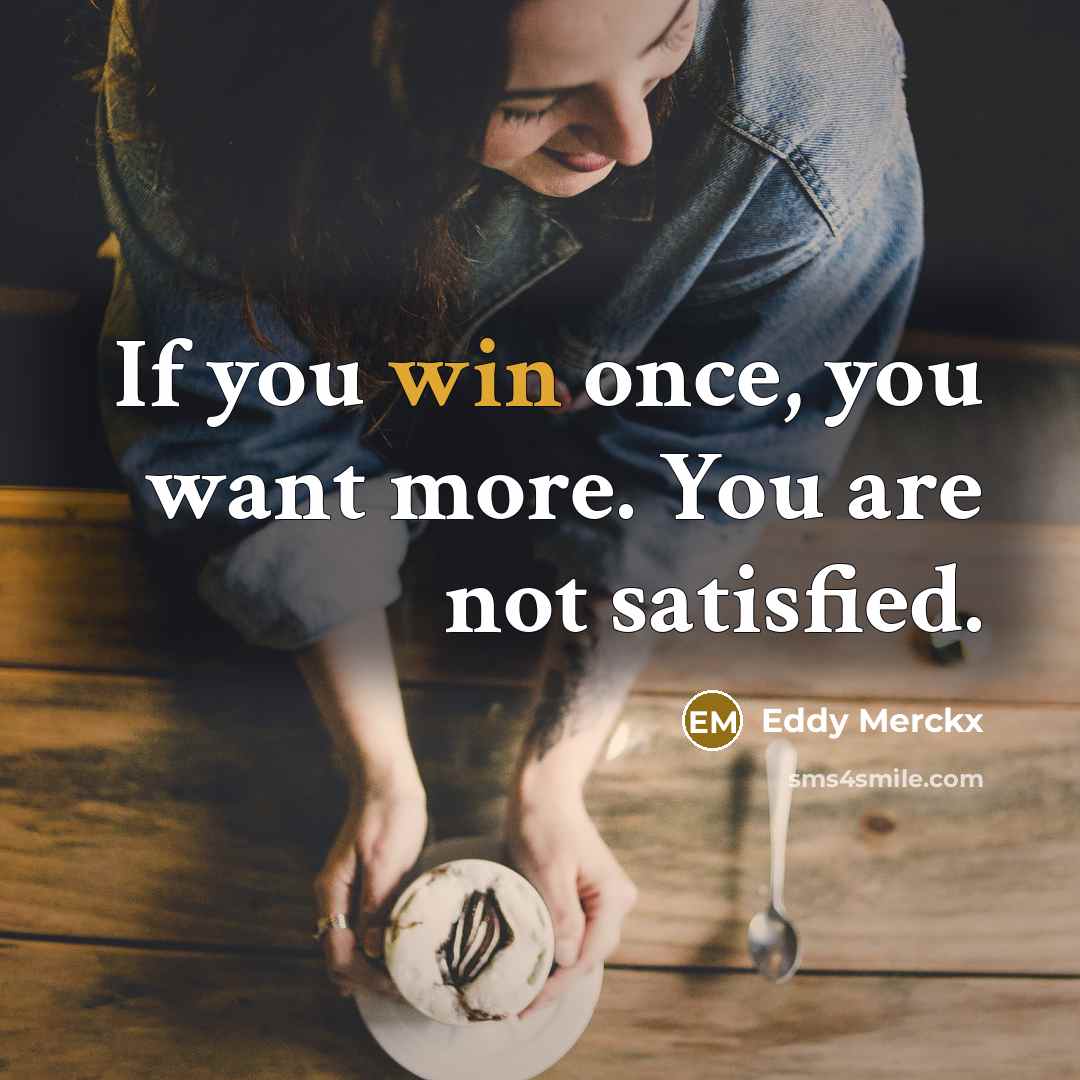 “If you win once, you want more. You are not…” quote by Eddy Merckx