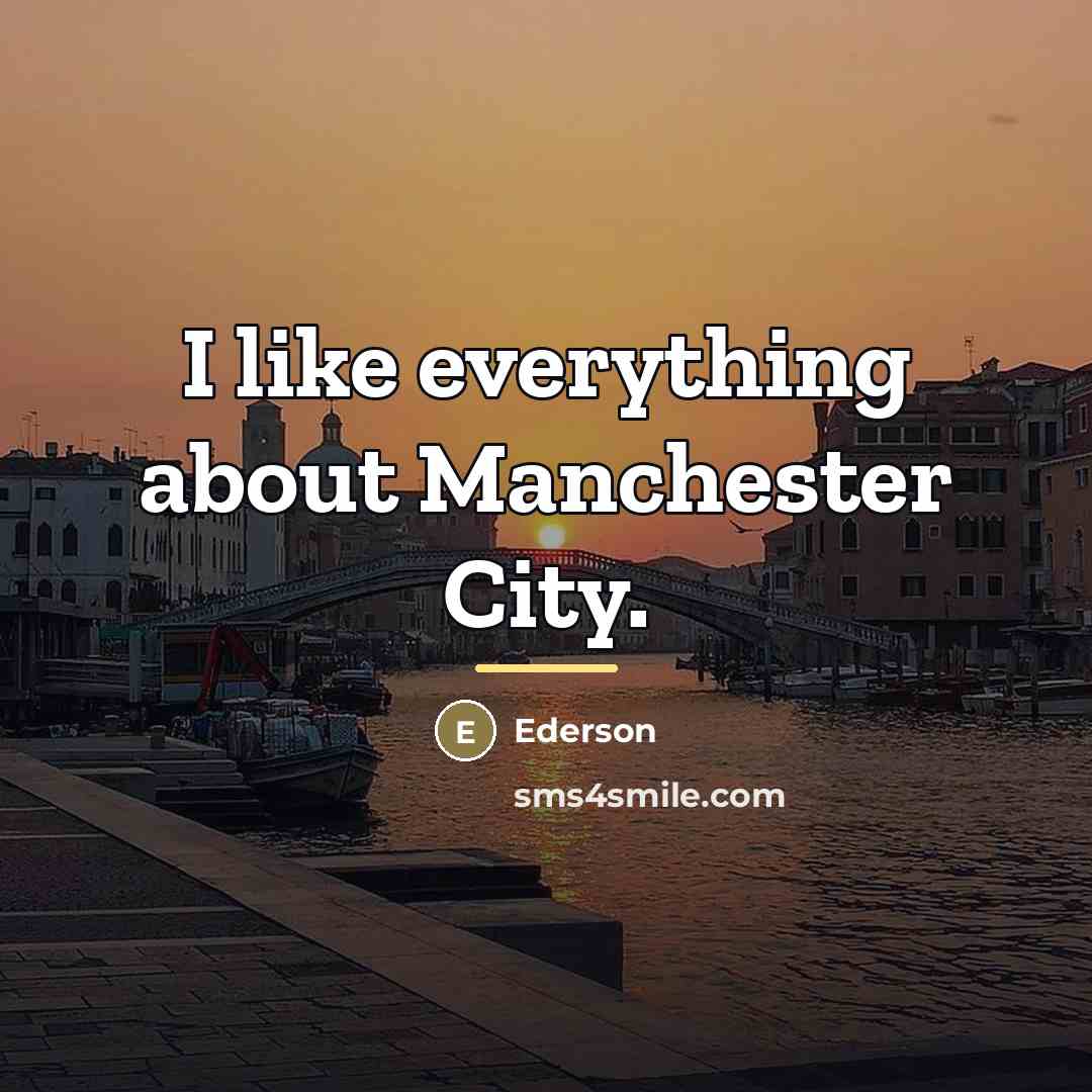 “I like everything about Manchester City.…” quote by Ederson