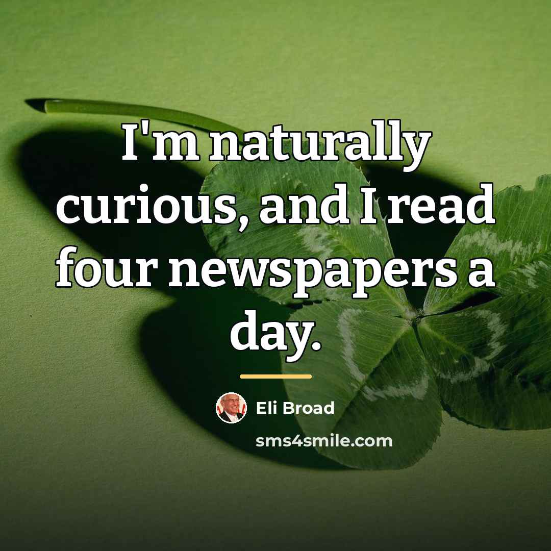 “I'm naturally curious, and I read four newspapers a day.…” quote by Eli Broad