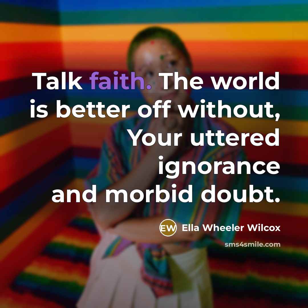 “Talk faith. The world is better off without, Your uttered…” quote by Ella Wheeler Wilcox