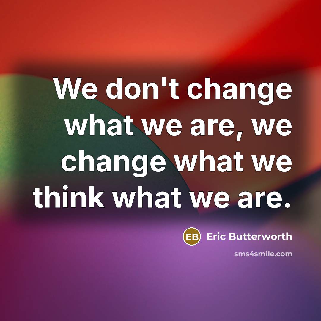 “We don't change what we are, we change what we…” quote by Eric Butterworth
