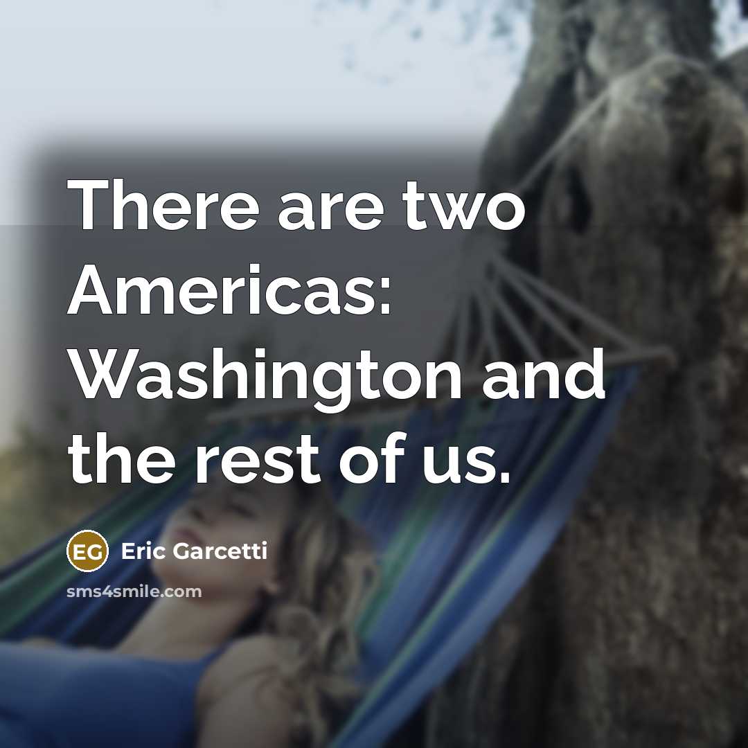 “There are two Americas: Washington and the rest of us.…” quote by Eric Garcetti