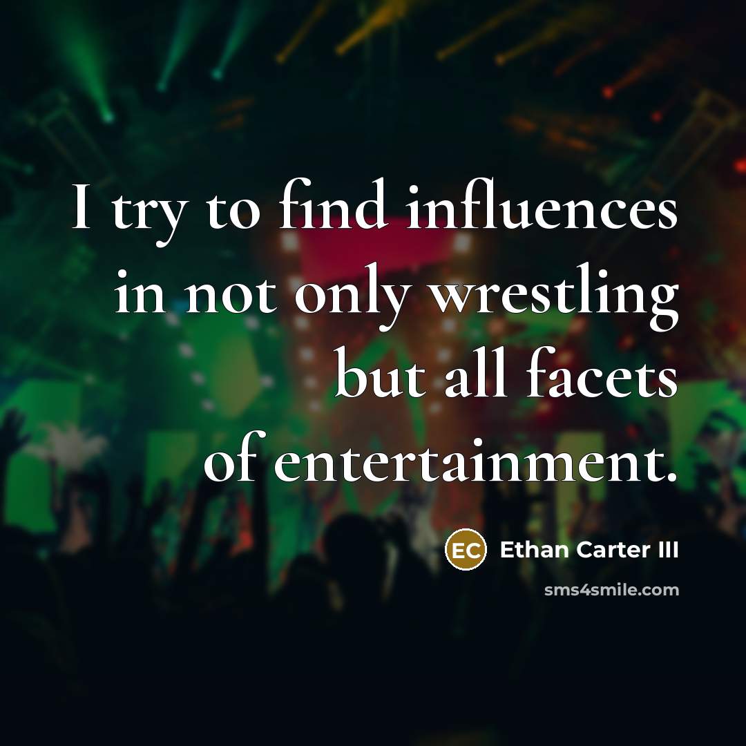 “I try to find influences in not only wrestling but…” quote by Ethan Carter III