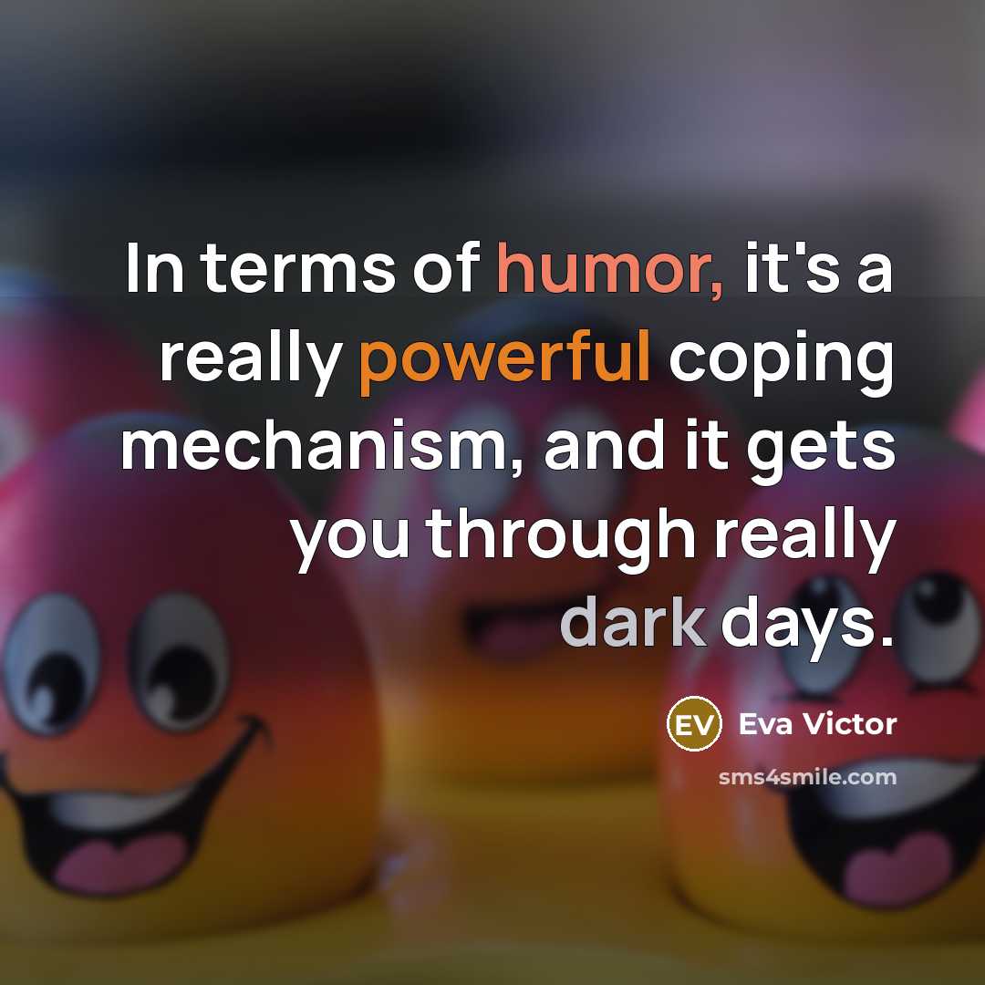 “In terms of humor, it's a really powerful coping mechanism, and it gets you through really dark days.” quote by Eva Victor