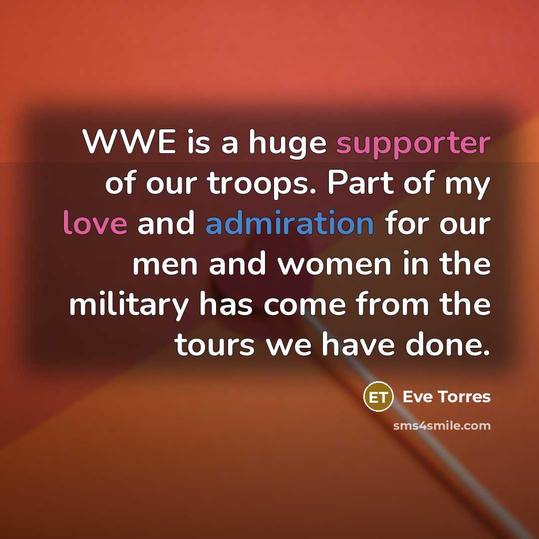 “WWE is a huge supporter of our troops. Part of my love and admiration for our men and women in the military has come from the tours we have done.” quote by Eve Torres