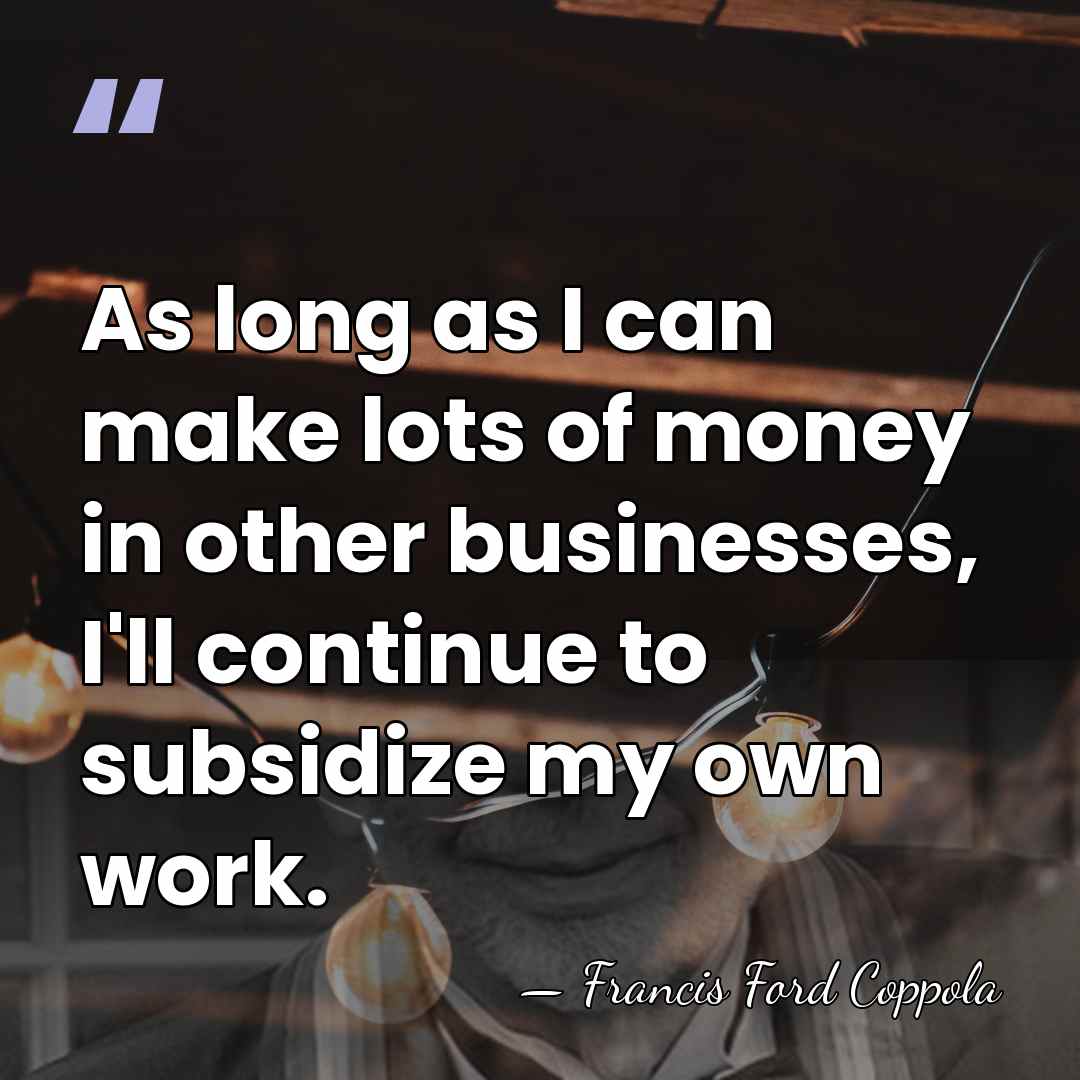 As long as I can make lots of money in other businesses,&hellip; - Francis Ford Coppola