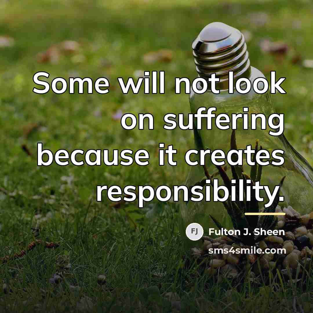 “Some will not look on suffering because it creates responsibility.…” quote by Fulton J. Sheen