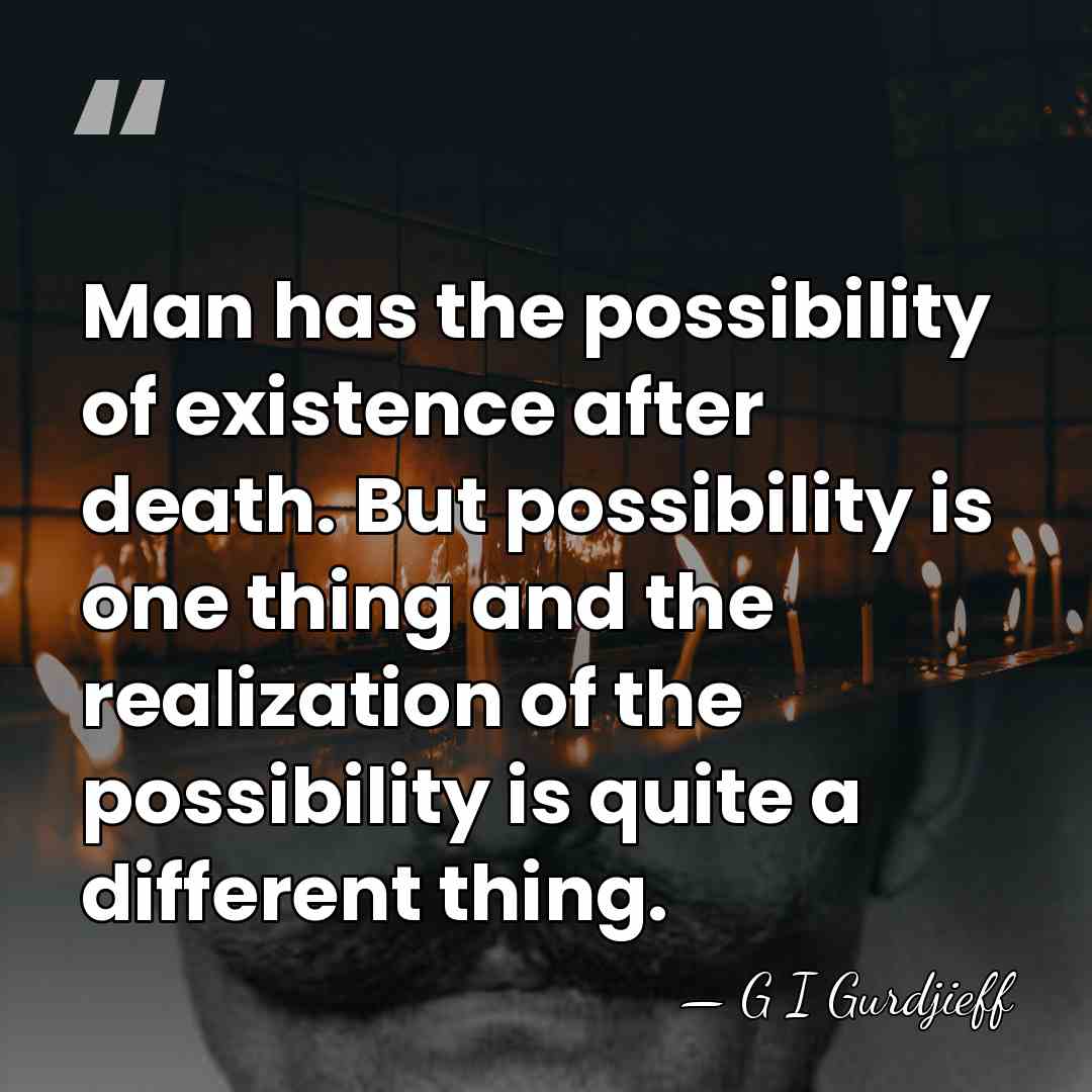 Man has the possibility of existence after death. But possibility is one&hellip; - G I Gurdjieff