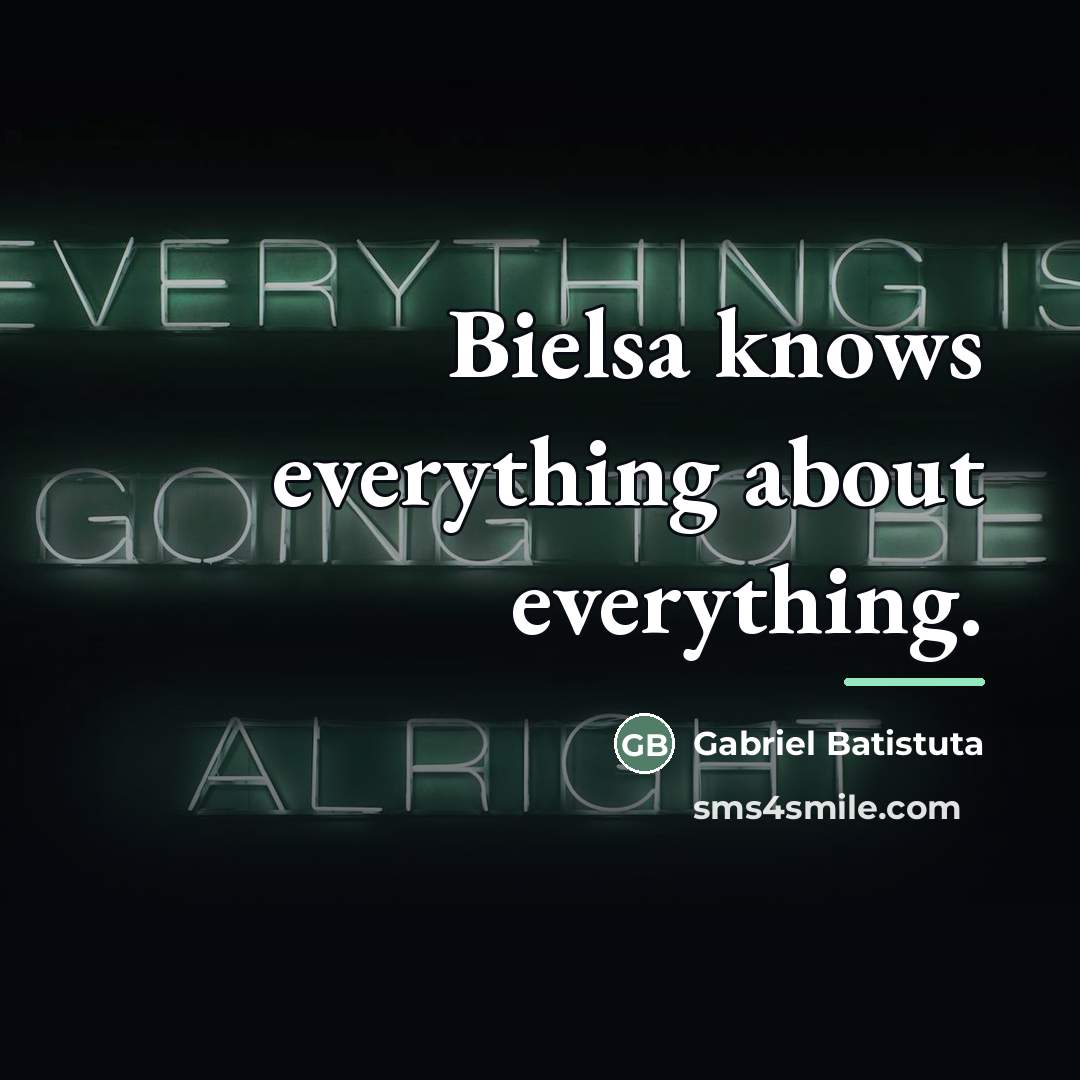 “Bielsa knows everything about everything.…” quote by Gabriel Batistuta