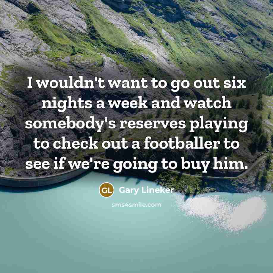 “I wouldn't want to go out six nights a week…” quote by Gary Lineker