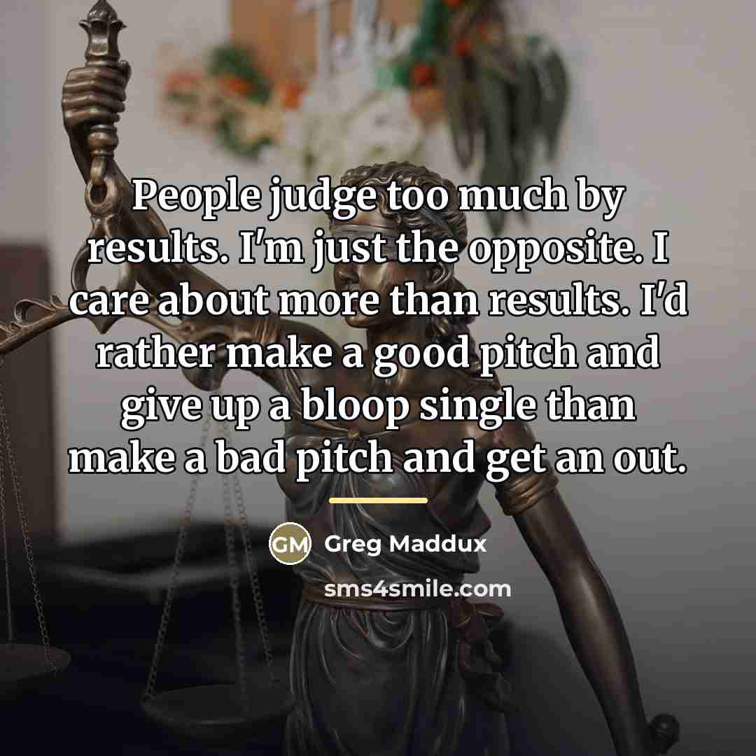 “People judge too much by results. I'm just the opposite.…” quote by Greg Maddux