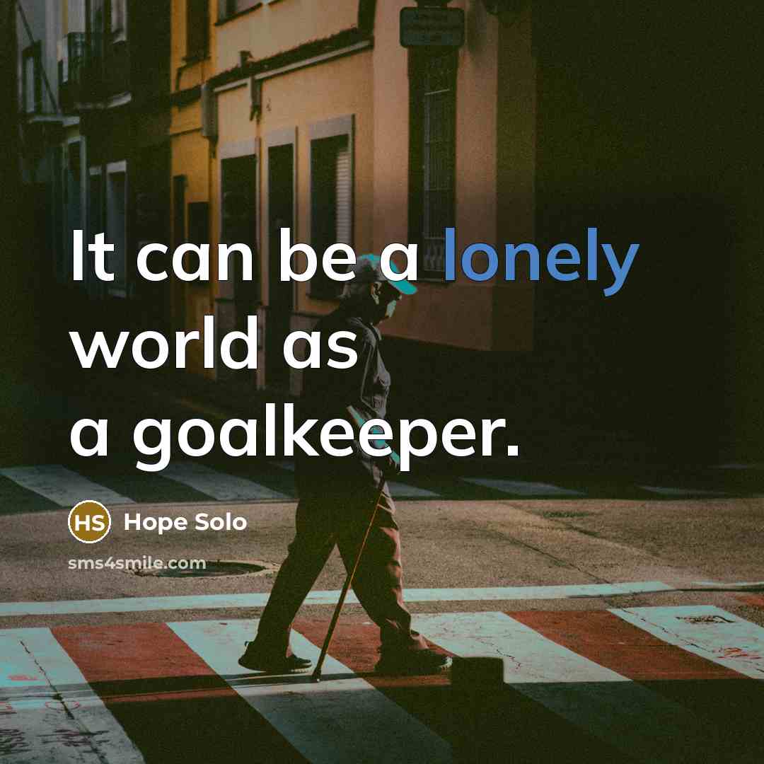 “It can be a lonely world as a goalkeeper.…” quote by Hope Solo